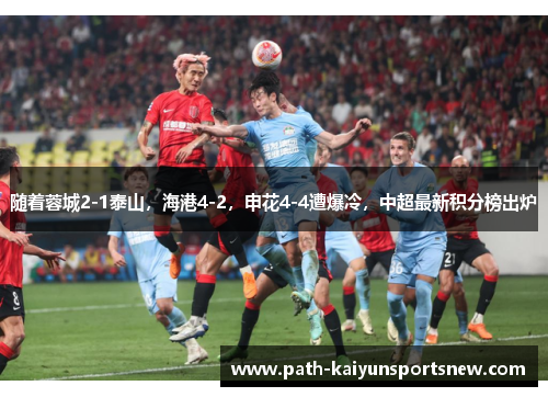 随着蓉城2-1泰山，海港4-2，申花4-4遭爆冷，中超最新积分榜出炉